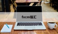 fxcm福汇(FXCM福汇官方下载)